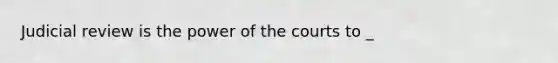Judicial review is the power of the courts to _