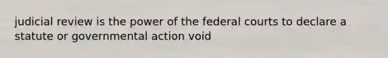 judicial review is the power of the federal courts to declare a statute or governmental action void