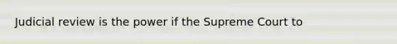 Judicial review is the power if the Supreme Court to