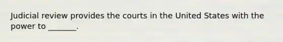 Judicial review provides the courts in the United States with the power to _______.