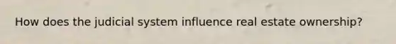 How does the judicial system influence real estate ownership?