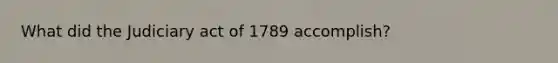 What did the Judiciary act of 1789 accomplish?