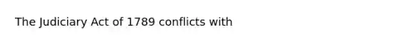 The Judiciary Act of 1789 conflicts with