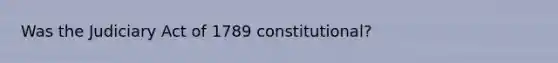 Was the Judiciary Act of 1789 constitutional?