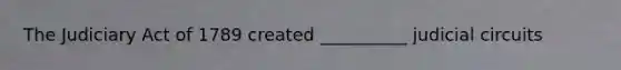 The Judiciary Act of 1789 created __________ judicial circuits