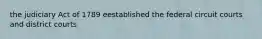 the judiciary Act of 1789 eestablished the federal circuit courts and district courts
