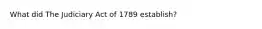 What did The Judiciary Act of 1789 establish?