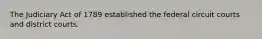 The Judiciary Act of 1789 established the federal circuit courts and district courts.