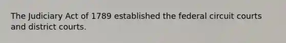 The Judiciary Act of 1789 established the federal circuit courts and district courts.