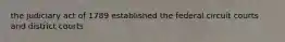 the judiciary act of 1789 established the federal circuit courts and district courts