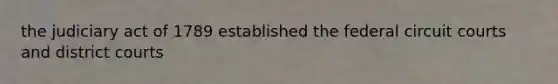 the judiciary act of 1789 established the federal circuit courts and district courts