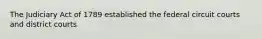 The Judiciary Act of 1789 established the federal circuit courts and district courts