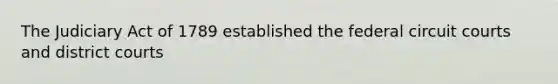 The Judiciary Act of 1789 established the federal circuit courts and district courts