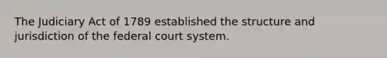 The Judiciary Act of 1789 established the structure and jurisdiction of the federal court system.