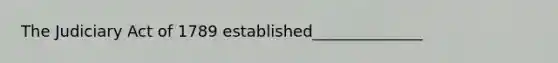 The Judiciary Act of 1789 established______________