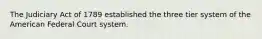 The Judiciary Act of 1789 established the three tier system of the American Federal Court system.