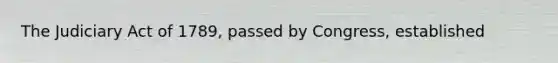 The Judiciary Act of 1789, passed by Congress, established