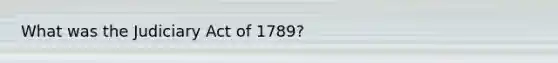 What was the Judiciary Act of 1789?