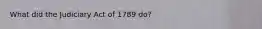 What did the Judiciary Act of 1789 do?