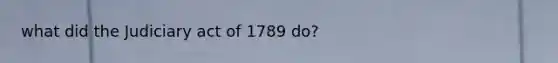 what did the Judiciary act of 1789 do?
