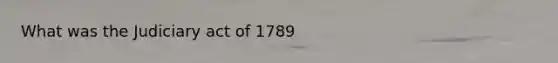 What was the Judiciary act of 1789