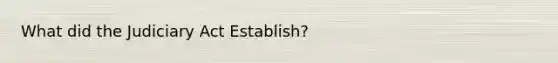 What did the Judiciary Act Establish?