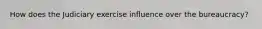 How does the Judiciary exercise influence over the bureaucracy?