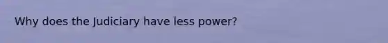 Why does the Judiciary have less power?