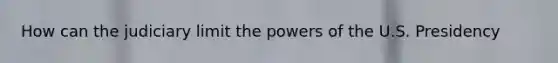 How can the judiciary limit the powers of the U.S. Presidency