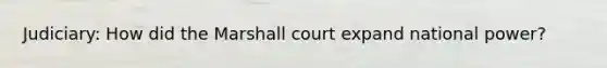 Judiciary: How did the Marshall court expand national power?