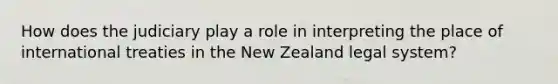 How does the judiciary play a role in interpreting the place of international treaties in the New Zealand legal system?