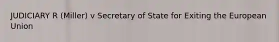 JUDICIARY R (Miller) v Secretary of State for Exiting the European Union