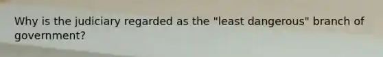 Why is the judiciary regarded as the "least dangerous" branch of government?