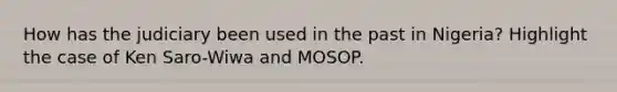 How has the judiciary been used in the past in Nigeria? Highlight the case of Ken Saro-Wiwa and MOSOP.