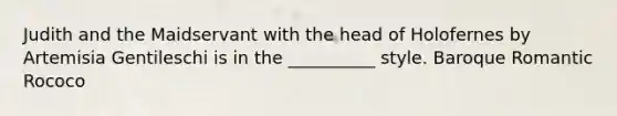 Judith and the Maidservant with the head of Holofernes by Artemisia Gentileschi is in the __________ style. Baroque Romantic Rococo