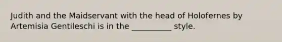 Judith and the Maidservant with the head of Holofernes by Artemisia Gentileschi is in the __________ style.