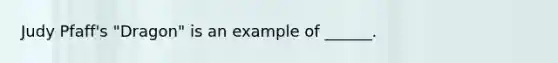 Judy Pfaff's "Dragon" is an example of ______.