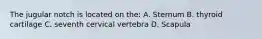 The jugular notch is located on the: A. Sternum B. thyroid cartilage C. seventh cervical vertebra D. Scapula