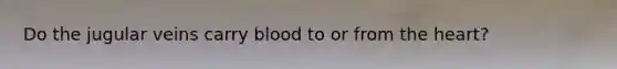 Do the jugular veins carry blood to or from <a href='https://www.questionai.com/knowledge/kya8ocqc6o-the-heart' class='anchor-knowledge'>the heart</a>?