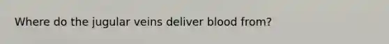 Where do the jugular veins deliver blood from?