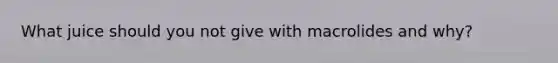 What juice should you not give with macrolides and why?