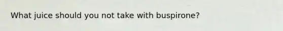 What juice should you not take with buspirone?