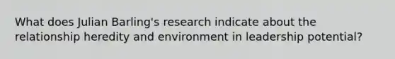 What does Julian Barling's research indicate about the relationship heredity and environment in leadership potential?