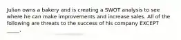 Julian owns a bakery and is creating a SWOT analysis to see where he can make improvements and increase sales. All of the following are threats to the success of his company EXCEPT _____.