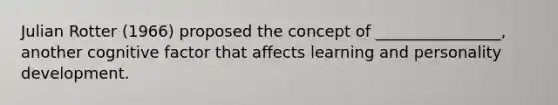 Julian Rotter (1966) proposed the concept of ________________, another cognitive factor that affects learning and personality development.