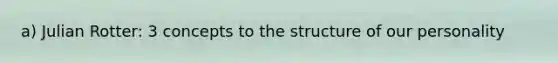 a) Julian Rotter: 3 concepts to the structure of our personality