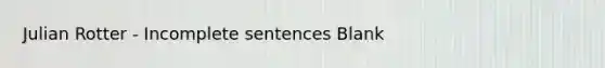 Julian Rotter - Incomplete sentences Blank