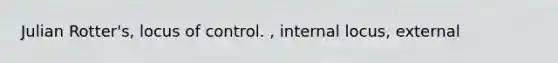 Julian Rotter's, locus of control. , internal locus, external