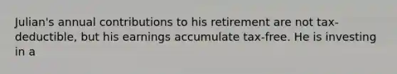 Julian's annual contributions to his retirement are not tax-deductible, but his earnings accumulate tax-free. He is investing in a