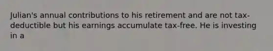 Julian's annual contributions to his retirement and are not tax-deductible but his earnings accumulate tax-free. He is investing in a